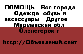 ПОМОЩЬ - Все города Одежда, обувь и аксессуары » Другое   . Мурманская обл.,Оленегорск г.